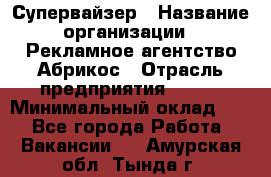 Супервайзер › Название организации ­ Рекламное агентство Абрикос › Отрасль предприятия ­ BTL › Минимальный оклад ­ 1 - Все города Работа » Вакансии   . Амурская обл.,Тында г.